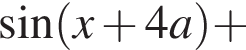  синус левая круг­лая скоб­ка x плюс 4a пра­вая круг­лая скоб­ка плюс 