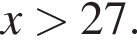 x больше 27.