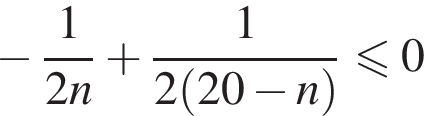  минус дробь: чис­ли­тель: 1, зна­ме­на­тель: 2n конец дроби плюс дробь: чис­ли­тель: 1, зна­ме­на­тель: 2 левая круг­лая скоб­ка 20 минус n пра­вая круг­лая скоб­ка конец дроби мень­ше или равно 0 