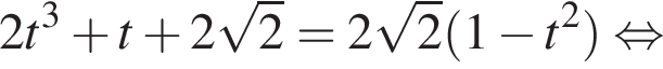 2 t в кубе плюс t плюс 2 корень из 2 = 2 корень из 2 левая круглая скобка 1 минус t в квадрате правая круглая скобка равносильно