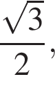 дробь: чис­ли­тель: ко­рень из: на­ча­ло ар­гу­мен­та: 3 конец ар­гу­мен­та , зна­ме­на­тель: 2 конец дроби , 