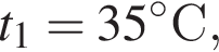  t_1 = 35 гра­ду­совC ,
