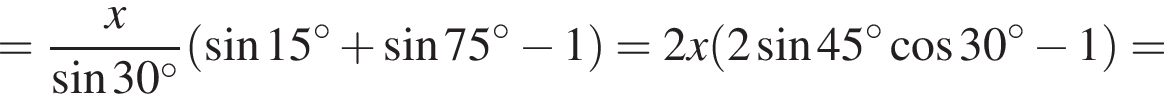 = дробь: числитель: x, знаменатель: синус 30 в степени левая круглая скобка \circ правая круглая скобка конец дроби левая круглая скобка синус 15 в степени левая круглая скобка \circ правая круглая скобка плюс синус 75 в степени левая круглая скобка \circ правая круглая скобка минус 1 правая круглая скобка = 2x левая круглая скобка 2 синус 45 в степени левая круглая скобка \circ правая круглая скобка косинус 30 в степени левая круглая скобка \circ правая круглая скобка минус 1 правая круглая скобка =