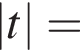 \left| t |=