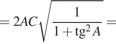 =2AC ко­рень из: на­ча­ло ар­гу­мен­та: дробь: чис­ли­тель: 1, зна­ме­на­тель: 1 плюс тан­генс в квад­ра­те A конец дроби конец ар­гу­мен­та = 