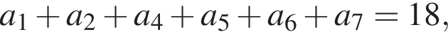 a_1 плюс a_2 плюс a_4 плюс a_5 плюс a_6 плюс a_7=18,