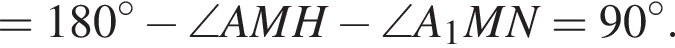 =180 гра­ду­сов минус \angle AMH минус \angle A_1MN=90 гра­ду­сов.