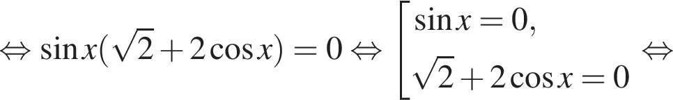 равносильно синус x левая круглая скобка корень из: начало аргумента: 2 конец аргумента плюс 2 косинус x правая круглая скобка = 0 равносильно совокупность выражений синус x =0, корень из: начало аргумента: 2 конец аргумента плюс 2 косинус x =0 конец совокупности . равносильно