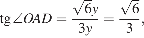 тангенс \angle OAD = дробь: числитель: корень из: начало аргумента: 6 конец аргумента y, знаменатель: 3 y конец дроби = дробь: числитель: корень из: начало аргумента: 6 конец аргумента , знаменатель: 3 конец дроби ,