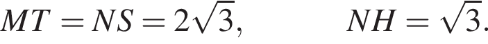 MT=NS=2 корень из: начало аргумента: 3 конец аргумента ,\quad\quad\quad NH= корень из: начало аргумента: 3 конец аргумента .