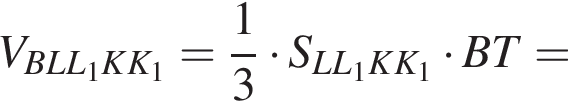 V_BLL_1KK_1= дробь: числитель: 1, знаменатель: 3 конец дроби умножить на S_LL_1KK_1 умножить на BT =