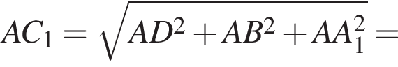  AC_1 = ко­рень из: на­ча­ло ар­гу­мен­та: AD в квад­ра­те плюс AB в квад­ра­те плюс AA_1 в квад­ра­те конец ар­гу­мен­та =