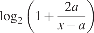  ло­га­рифм по ос­но­ва­нию 2 левая круг­лая скоб­ка 1 плюс дробь: чис­ли­тель: 2a, зна­ме­на­тель: x минус a конец дроби пра­вая круг­лая скоб­ка 