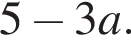 5 минус 3a.