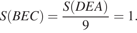 S левая круглая скобка BEC правая круглая скобка = дробь: числитель: S левая круглая скобка DEA правая круглая скобка , знаменатель: 9 конец дроби =1.
