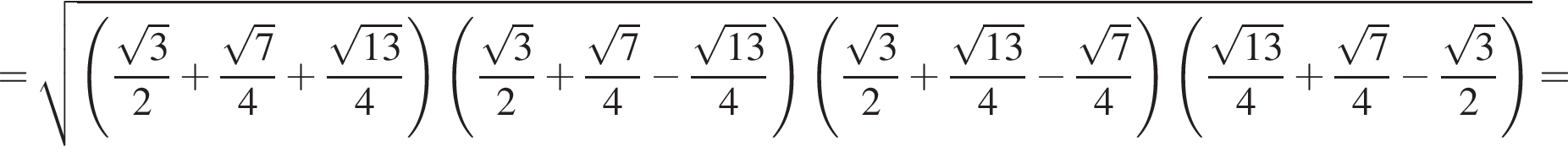 = ко­рень из: на­ча­ло ар­гу­мен­та: левая круг­лая скоб­ка дробь: чис­ли­тель: ко­рень из: на­ча­ло ар­гу­мен­та: 3 конец ар­гу­мен­та , зна­ме­на­тель: 2 конец дроби плюс дробь: чис­ли­тель: ко­рень из: на­ча­ло ар­гу­мен­та: 7 конец ар­гу­мен­та , зна­ме­на­тель: 4 конец дроби плюс дробь: чис­ли­тель: ко­рень из: на­ча­ло ар­гу­мен­та: 13 конец ар­гу­мен­та , зна­ме­на­тель: 4 конец дроби пра­вая круг­лая скоб­ка левая круг­лая скоб­ка дробь: чис­ли­тель: ко­рень из: на­ча­ло ар­гу­мен­та: 3 конец ар­гу­мен­та , зна­ме­на­тель: 2 конец дроби плюс дробь: чис­ли­тель: ко­рень из: на­ча­ло ар­гу­мен­та: 7 конец ар­гу­мен­та , зна­ме­на­тель: 4 конец дроби минус дробь: чис­ли­тель: ко­рень из: на­ча­ло ар­гу­мен­та: 13 конец ар­гу­мен­та , зна­ме­на­тель: 4 конец дроби пра­вая круг­лая скоб­ка левая круг­лая скоб­ка дробь: чис­ли­тель: ко­рень из: на­ча­ло ар­гу­мен­та: 3 конец ар­гу­мен­та , зна­ме­на­тель: 2 конец дроби плюс дробь: чис­ли­тель: ко­рень из: на­ча­ло ар­гу­мен­та: 13 конец ар­гу­мен­та , зна­ме­на­тель: 4 конец дроби минус дробь: чис­ли­тель: ко­рень из: на­ча­ло ар­гу­мен­та: 7 конец ар­гу­мен­та , зна­ме­на­тель: 4 конец дроби пра­вая круг­лая скоб­ка левая круг­лая скоб­ка дробь: чис­ли­тель: ко­рень из: на­ча­ло ар­гу­мен­та: 13 конец ар­гу­мен­та , зна­ме­на­тель: 4 конец дроби плюс дробь: чис­ли­тель: ко­рень из: на­ча­ло ар­гу­мен­та: 7 конец ар­гу­мен­та , зна­ме­на­тель: 4 конец дроби минус дробь: чис­ли­тель: ко­рень из: на­ча­ло ар­гу­мен­та: 3 конец ар­гу­мен­та , зна­ме­на­тель: 2 конец дроби пра­вая круг­лая скоб­ка конец ар­гу­мен­та = 
