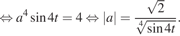  рав­но­силь­но a в сте­пе­ни левая круг­лая скоб­ка 4 пра­вая круг­лая скоб­ка синус 4t=4 рав­но­силь­но |a|= дробь: чис­ли­тель: ко­рень из: на­ча­ло ар­гу­мен­та: 2 конец ар­гу­мен­та , зна­ме­на­тель: ко­рень 4 сте­пе­ни из: на­ча­ло ар­гу­мен­та: синус 4t конец ар­гу­мен­та конец дроби . 