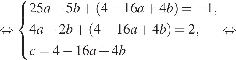 равносильно система выражений 25a минус 5b плюс левая круглая скобка 4 минус 16a плюс 4b правая круглая скобка = минус 1,4a минус 2b плюс левая круглая скобка 4 минус 16a плюс 4b правая круглая скобка =2,c=4 минус 16a плюс 4b конец системы . равносильно