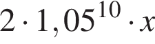 2 умно­жить на 1,05 в сте­пе­ни левая круг­лая скоб­ка 10 пра­вая круг­лая скоб­ка умно­жить на x