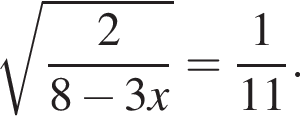  ко­рень из: на­ча­ло ар­гу­мен­та: дробь: чис­ли­тель: 2, зна­ме­на­тель: 8 минус 3x конец дроби конец ар­гу­мен­та = дробь: чис­ли­тель: 1, зна­ме­на­тель: 11 конец дроби . 