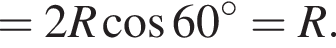 =2R ко­си­нус 60 гра­ду­сов =R.