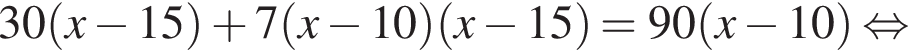 30 левая круглая скобка x минус 15 правая круглая скобка плюс 7 левая круглая скобка x минус 10 правая круглая скобка левая круглая скобка x минус 15 правая круглая скобка = 90 левая круглая скобка x минус 10 правая круглая скобка равносильно