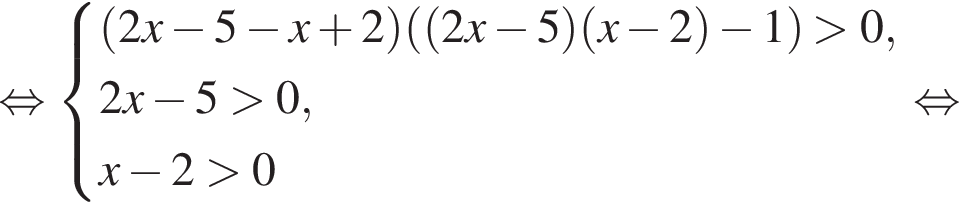  рав­но­силь­но си­сте­ма вы­ра­же­ний левая круг­лая скоб­ка 2x минус 5 минус x плюс 2 пра­вая круг­лая скоб­ка левая круг­лая скоб­ка левая круг­лая скоб­ка 2x минус 5 пра­вая круг­лая скоб­ка левая круг­лая скоб­ка x минус 2 пра­вая круг­лая скоб­ка минус 1 пра­вая круг­лая скоб­ка боль­ше 0, 2x минус 5 боль­ше 0, x минус 2 боль­ше 0 конец си­сте­мы . рав­но­силь­но 