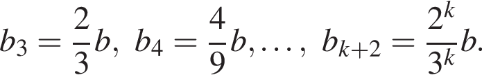 b_3= дробь: чис­ли­тель: 2, зна­ме­на­тель: 3 конец дроби b,b_4= дробь: чис­ли­тель: 4, зна­ме­на­тель: 9 конец дроби b,\ldots,b_k плюс 2= дробь: чис­ли­тель: 2 в сте­пе­ни k , зна­ме­на­тель: 3 в сте­пе­ни k конец дроби b. 