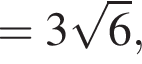 = 3 корень из: начало аргумента: 6 конец аргумента ,