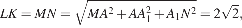 LK=MN= корень из: начало аргумента: MA в квадрате плюс AA_1 в квадрате плюс A_1N в квадрате конец аргумента =2 корень из 2 ,