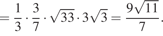= дробь: числитель: 1, знаменатель: 3 конец дроби умножить на дробь: числитель: 3, знаменатель: 7 конец дроби умножить на корень из: начало аргумента: 33 конец аргумента умножить на 3 корень из 3 = дробь: числитель: 9 корень из: начало аргумента: 11 конец аргумента , знаменатель: 7 конец дроби .