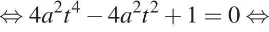  рав­но­силь­но 4a в квад­ра­те t в сте­пе­ни 4 минус 4a в квад­ра­те t в квад­ра­те плюс 1=0 рав­но­силь­но 