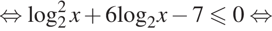 рав­но­силь­но ло­га­рифм по ос­но­ва­нию левая круг­лая скоб­ка 2 пра­вая круг­лая скоб­ка в квад­ра­те x плюс 6\log _2x минус 7 мень­ше или равно 0 рав­но­силь­но 