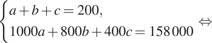  си­сте­ма вы­ра­же­ний a плюс b плюс c=200, 1000a плюс 800b плюс 400c=158 000 конец си­сте­мы . рав­но­силь­но 