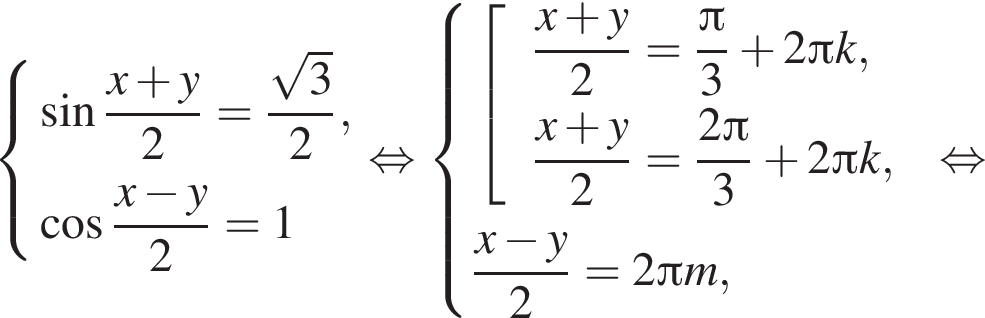  си­сте­ма вы­ра­же­ний  новая стро­ка синус дробь: чис­ли­тель: x плюс y, зна­ме­на­тель: 2 конец дроби = дробь: чис­ли­тель: ко­рень из: на­ча­ло ар­гу­мен­та: 3 конец ар­гу­мен­та , зна­ме­на­тель: 2 конец дроби , новая стро­ка ко­си­нус дробь: чис­ли­тель: x минус y, зна­ме­на­тель: 2 конец дроби =1 конец си­сте­мы . рав­но­силь­но  си­сте­ма вы­ра­же­ний  новая стро­ка левая квад­рат­ная скоб­ка \beginarrayl \dfracx плюс y2=\dfrac Пи 3 плюс 2 Пи k, левая квад­рат­ная скоб­ка 6pt пра­вая квад­рат­ная скоб­ка \dfracx плюс y2=\dfrac2 Пи 3 плюс 2 Пи k, \endarray .  новая стро­ка дробь: чис­ли­тель: x минус y, зна­ме­на­тель: 2 конец дроби =2 Пи m, конец си­сте­мы . рав­но­силь­но 