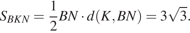 S_BKN= дробь: числитель: 1, знаменатель: 2 конец дроби BN умножить на d левая круглая скобка K,BN правая круглая скобка =3 корень из: начало аргумента: 3 конец аргумента .