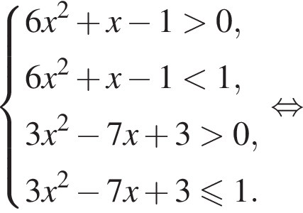  си­сте­ма вы­ра­же­ний  новая стро­ка 6x в квад­ра­те плюс x минус 1 боль­ше 0, новая стро­ка 6x в квад­ра­те плюс x минус 1 мень­ше 1,  новая стро­ка 3x в квад­ра­те минус 7x плюс 3 боль­ше 0,  новая стро­ка 3x в квад­ра­те минус 7x плюс 3 мень­ше или равно 1. конец си­сте­мы рав­но­силь­но 