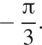  минус дробь: чис­ли­тель: Пи , зна­ме­на­тель: 3 конец дроби . 