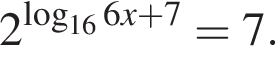 2 в сте­пе­ни левая круг­лая скоб­ка ло­га­рифм по ос­но­ва­нию левая круг­лая скоб­ка 16 пра­вая круг­лая скоб­ка 6x плюс 7 пра­вая круг­лая скоб­ка = 7.
