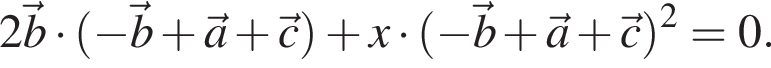 2 \vecb умножить на левая круглая скобка минус \vecb плюс \veca плюс \vecc правая круглая скобка плюс x умножить на левая круглая скобка минус \vecb плюс \veca плюс \vecc правая круглая скобка в квадрате =0.
