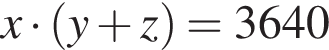x умно­жить на левая круг­лая скоб­ка y плюс z пра­вая круг­лая скоб­ка =3640
