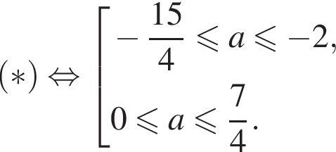 левая круглая скобка * правая круглая скобка равносильно совокупность выражений минус дробь: числитель: 15, знаменатель: 4 конец дроби меньше или равно a меньше или равно минус 2,0 меньше или равно a меньше или равно дробь: числитель: 7, знаменатель: 4 конец дроби . конец совокупности .