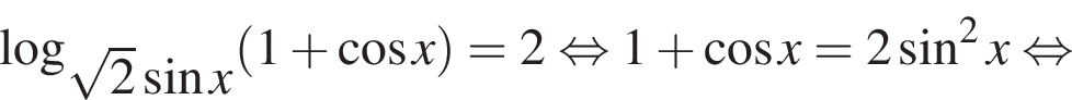 логарифм по основанию левая круглая скобка корень из 2 синус x правая круглая скобка левая круглая скобка 1 плюс косинус x правая круглая скобка =2 равносильно 1 плюс косинус x=2 синус в квадрате x равносильно