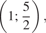  левая круг­лая скоб­ка 1; дробь: чис­ли­тель: 5, зна­ме­на­тель: 2 конец дроби пра­вая круг­лая скоб­ка ,