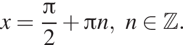 x= дробь: числитель: Пи , знаменатель: 2 конец дроби плюс Пи n, n принадлежит Z .