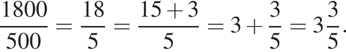  дробь: чис­ли­тель: 1800, зна­ме­на­тель: 500 конец дроби = дробь: чис­ли­тель: 18, зна­ме­на­тель: 5 конец дроби = дробь: чис­ли­тель: 15 плюс 3, зна­ме­на­тель: 5 конец дроби =3 плюс дробь: чис­ли­тель: 3, зна­ме­на­тель: 5 конец дроби = целая часть: 3, дроб­ная часть: чис­ли­тель: 3, зна­ме­на­тель: 5 . 