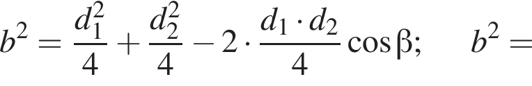 b в квадрате = дробь: числитель: d_1 в квадрате , знаменатель: 4 конец дроби плюс дробь: числитель: d_2 в квадрате , знаменатель: 4 конец дроби минус 2 умножить на дробь: числитель: d_1 умножить на d_2, знаменатель: 4 конец дроби косинус бета ;b в квадрате =