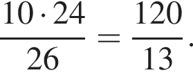 дробь: числитель: 10 умножить на 24, знаменатель: 26 конец дроби = дробь: числитель: 120, знаменатель: 13 конец дроби .
