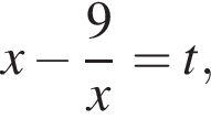 x минус дробь: чис­ли­тель: 9, зна­ме­на­тель: x конец дроби = t, 