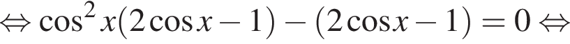 равносильно косинус в квадрате x левая круглая скобка 2 косинус x минус 1 правая круглая скобка минус левая круглая скобка 2 косинус x минус 1 правая круглая скобка = 0 равносильно